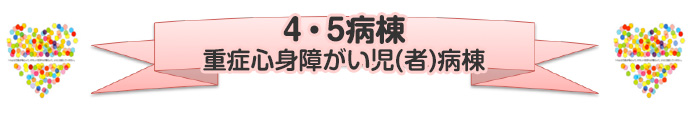 4・5病棟 重症心身障がい児(者)病棟